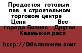 Продается  готовый  пав. в строительном торговом центре. › Цена ­ 7 000 000 - Все города Бизнес » Другое   . Калмыкия респ.